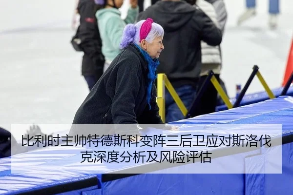 比利时主帅特德斯科变阵三后卫应对斯洛伐克深度分析及风险评估