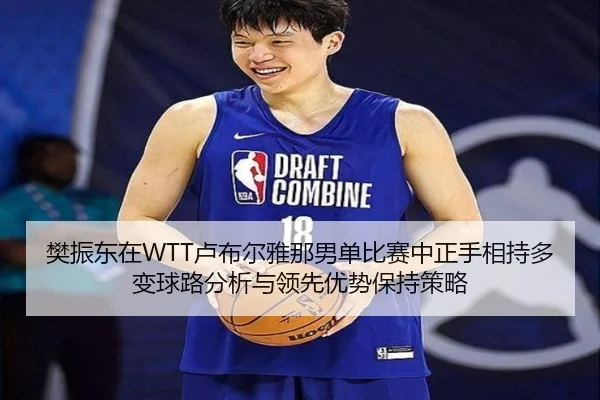 樊振东在WTT卢布尔雅那男单比赛中正手相持多变球路分析与领先优势保持策略