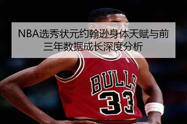 NBA选秀状元约翰逊身体天赋与前三年数据成长深度分析