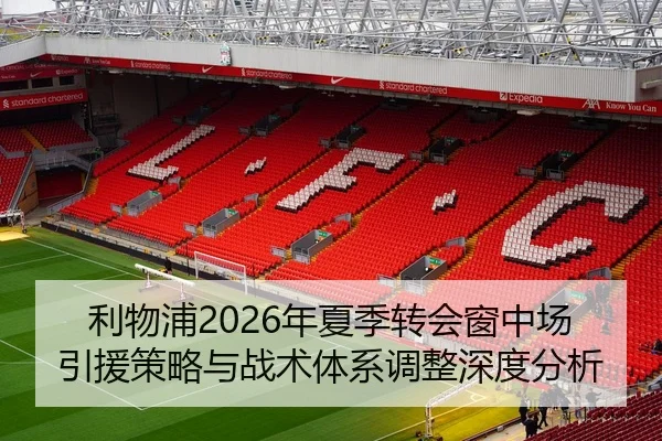 利物浦2026年夏季转会窗中场引援策略与战术体系调整深度分析